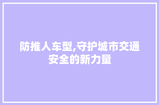 防推人车型,守护城市交通安全的新力量