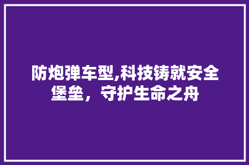 防炮弹车型,科技铸就安全堡垒，守护生命之舟