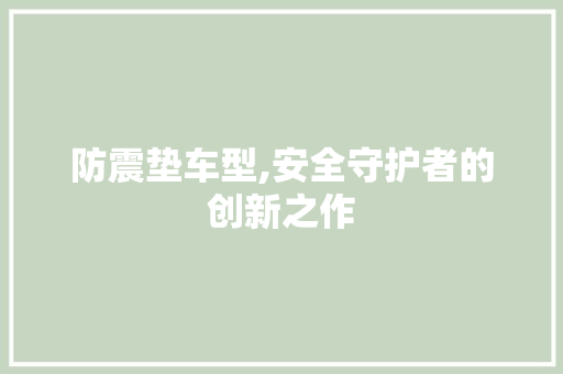 防震垫车型,安全守护者的创新之作