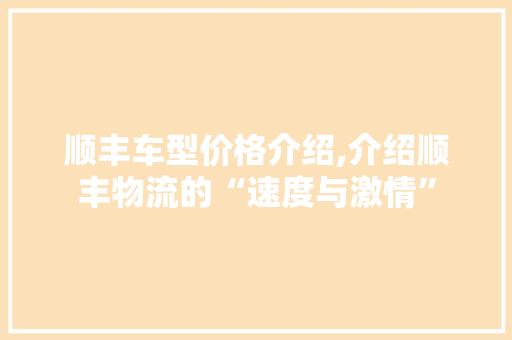 顺丰车型价格介绍,介绍顺丰物流的“速度与激情”