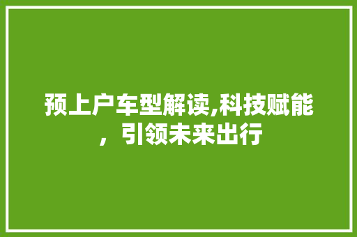 预上户车型解读,科技赋能，引领未来出行