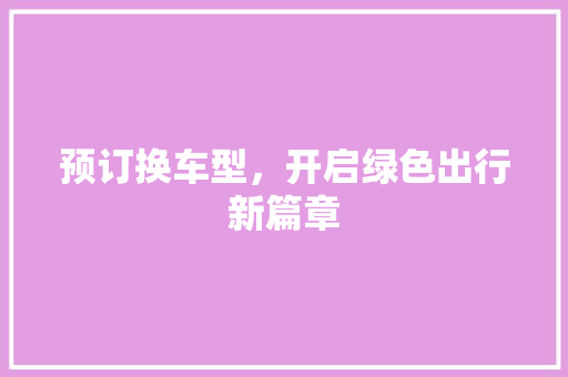 预订换车型，开启绿色出行新篇章