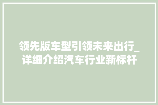 领先版车型引领未来出行_详细介绍汽车行业新标杆 车灯配件