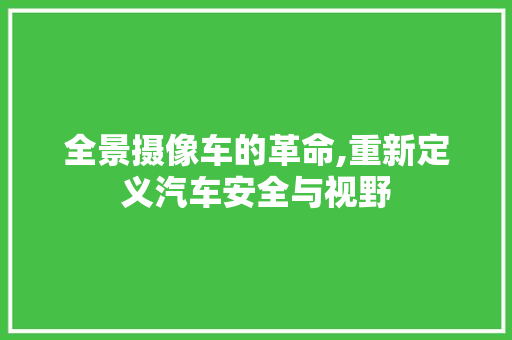 全景摄像车的革命,重新定义汽车安全与视野