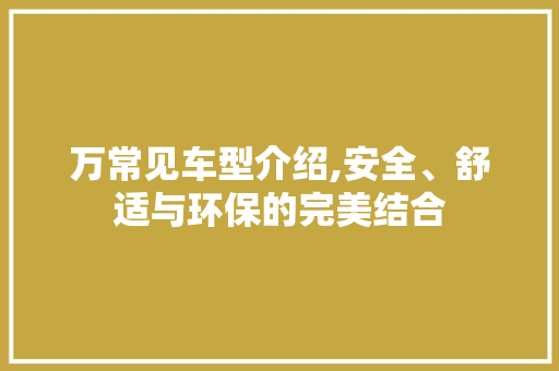 万常见车型介绍,安全、舒适与环保的完美结合