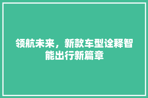 领航未来，新款车型诠释智能出行新篇章