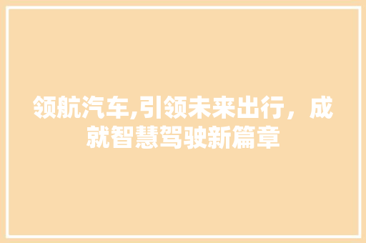 领航汽车,引领未来出行，成就智慧驾驶新篇章
