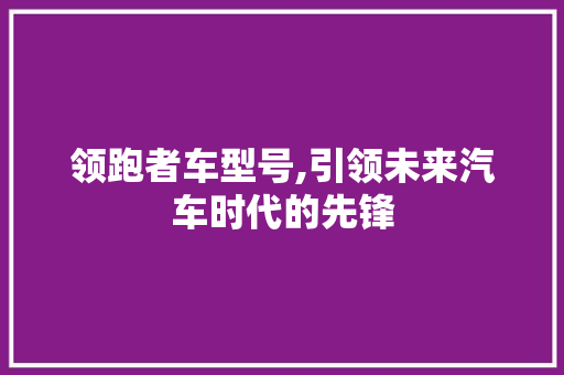 领跑者车型号,引领未来汽车时代的先锋