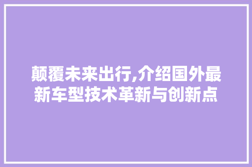 颠覆未来出行,介绍国外最新车型技术革新与创新点