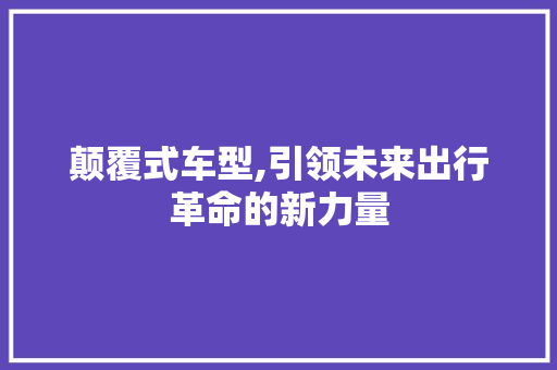 颠覆式车型,引领未来出行革命的新力量