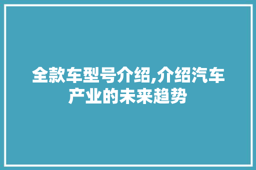 全款车型号介绍,介绍汽车产业的未来趋势