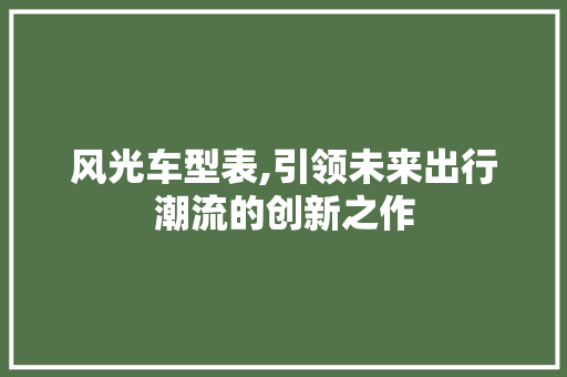 风光车型表,引领未来出行潮流的创新之作