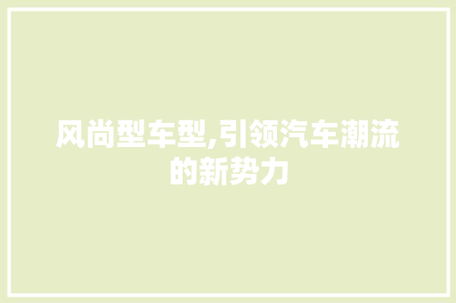 风尚型车型,引领汽车潮流的新势力