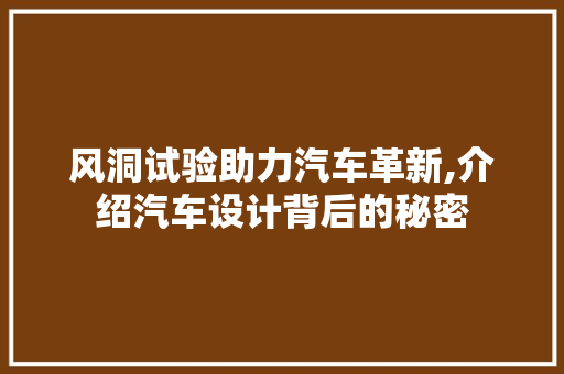 风洞试验助力汽车革新,介绍汽车设计背后的秘密