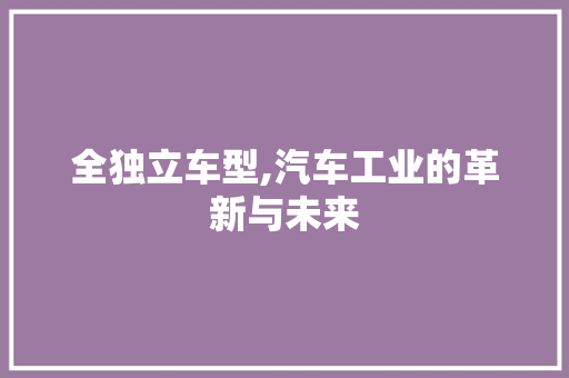 全独立车型,汽车工业的革新与未来