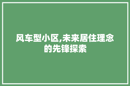 风车型小区,未来居住理念的先锋探索