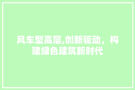 风车型高层,创新驱动，构建绿色建筑新时代 发动机配件