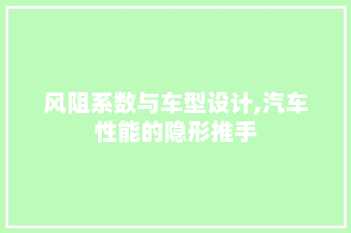 风阻系数与车型设计,汽车性能的隐形推手