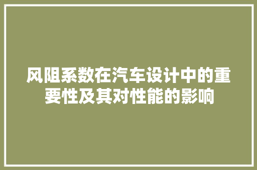 风阻系数在汽车设计中的重要性及其对性能的影响