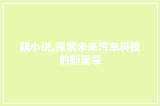 飙小说,探索未来汽车科技的新篇章