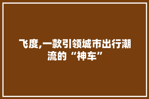 飞度,一款引领城市出行潮流的“神车”