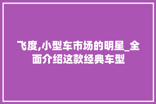 飞度,小型车市场的明星_全面介绍这款经典车型
