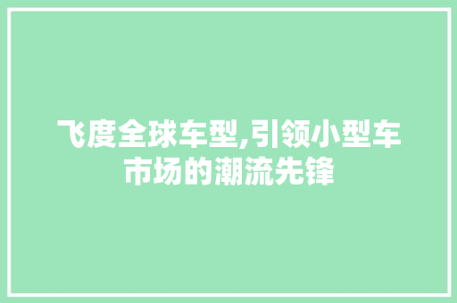 飞度全球车型,引领小型车市场的潮流先锋