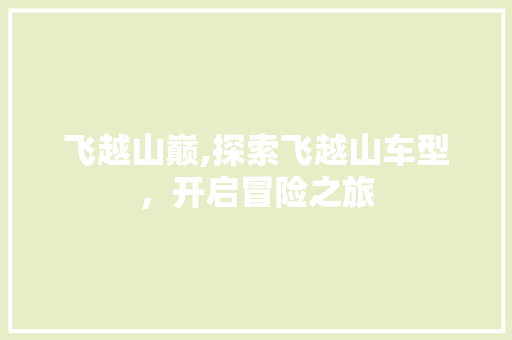 飞越山巅,探索飞越山车型，开启冒险之旅