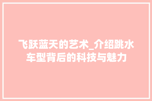 飞跃蓝天的艺术_介绍跳水车型背后的科技与魅力