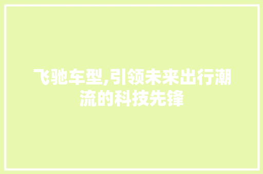 飞驰车型,引领未来出行潮流的科技先锋