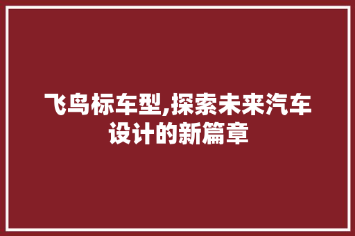 飞鸟标车型,探索未来汽车设计的新篇章