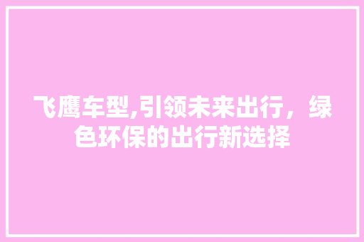飞鹰车型,引领未来出行，绿色环保的出行新选择