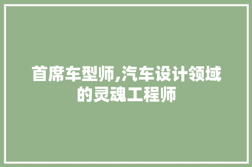 首席车型师,汽车设计领域的灵魂工程师