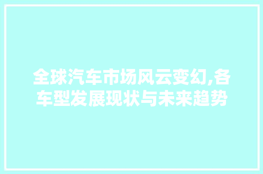全球汽车市场风云变幻,各车型发展现状与未来趋势