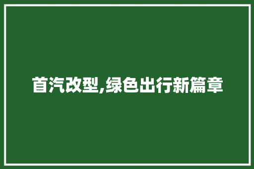 首汽改型,绿色出行新篇章