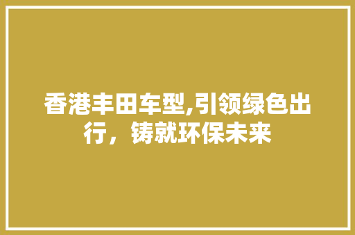 香港丰田车型,引领绿色出行，铸就环保未来