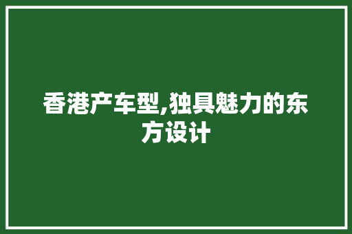 香港产车型,独具魅力的东方设计