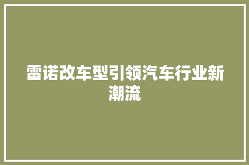 雷诺改车型引领汽车行业新潮流