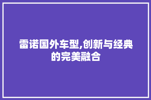 雷诺国外车型,创新与经典的完美融合