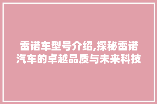 雷诺车型号介绍,探秘雷诺汽车的卓越品质与未来科技