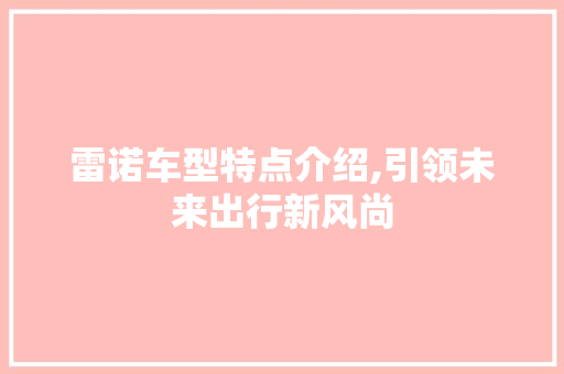 雷诺车型特点介绍,引领未来出行新风尚