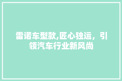 雷诺车型款,匠心独运，引领汽车行业新风尚