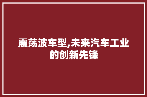 震荡波车型,未来汽车工业的创新先锋