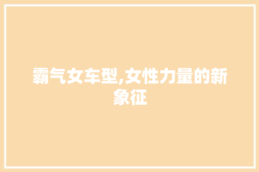 霸气女车型,女性力量的新象征