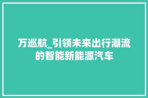 万巡航_引领未来出行潮流的智能新能源汽车