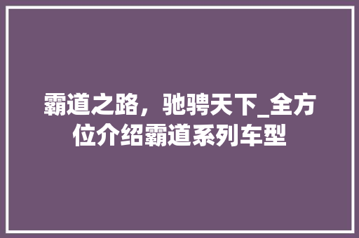 霸道之路，驰骋天下_全方位介绍霸道系列车型