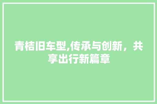 青桔旧车型,传承与创新，共享出行新篇章