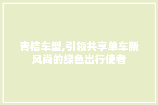 青桔车型,引领共享单车新风尚的绿色出行使者