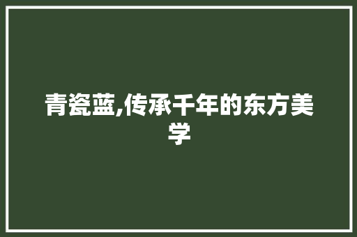 青瓷蓝,传承千年的东方美学