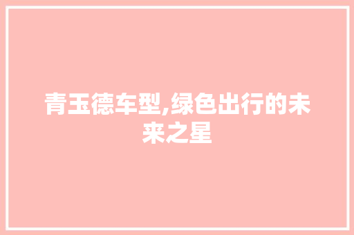 青玉德车型,绿色出行的未来之星